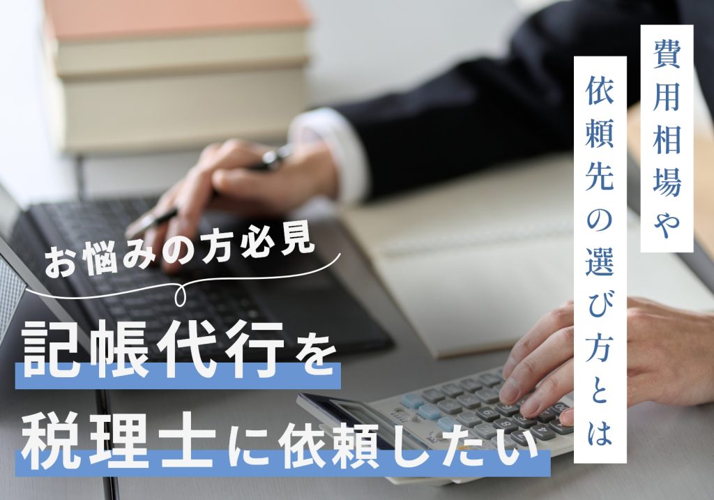 記帳代行とは？税理士丸投げ時の費用相場や依頼先の選び方を解説