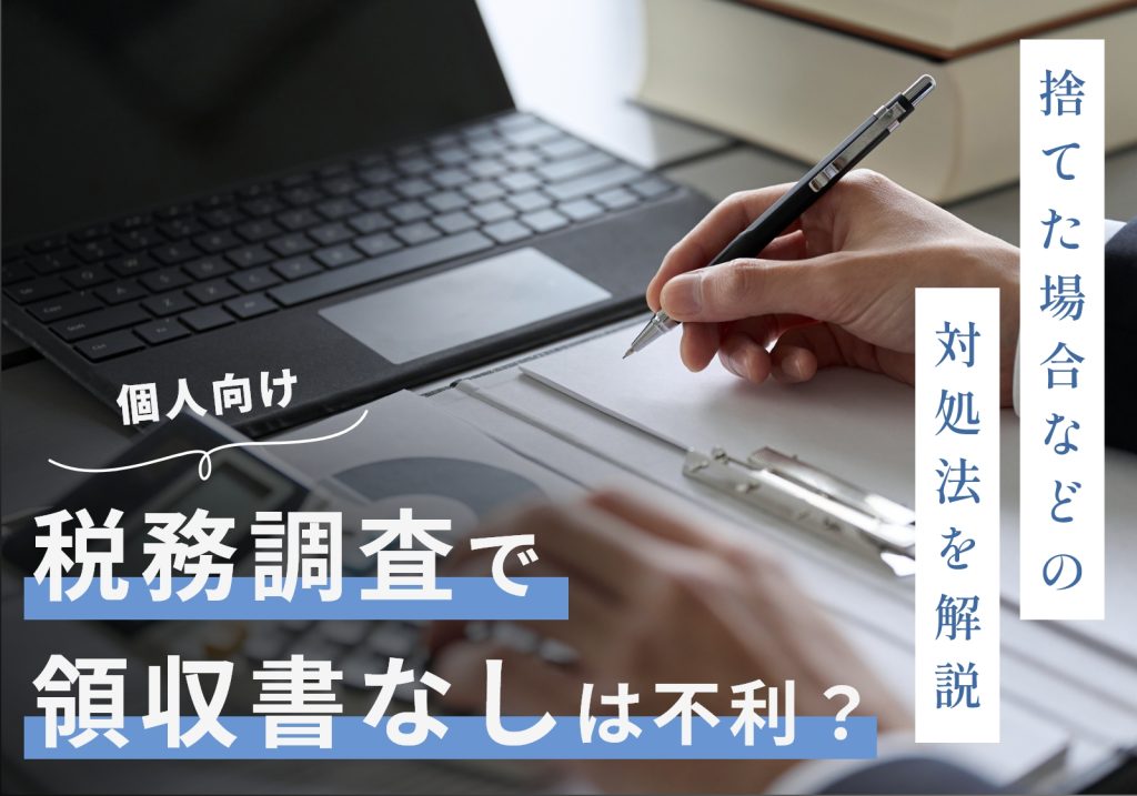 【個人向け】領収書なしは税務調査で不利になる！捨てた場合や現金手渡しの場合の対処法を解説
