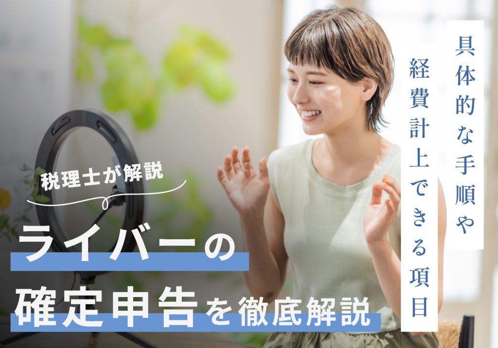 ライバーの確定申告はいくらから？やり方やしないとバレる理由、経費にできる項目などを解説