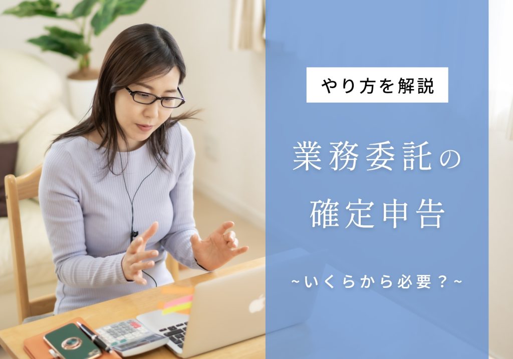 業務委託で得た収入も確定申告が必要！やり方、いくらからか、しないとどうなるかを解説