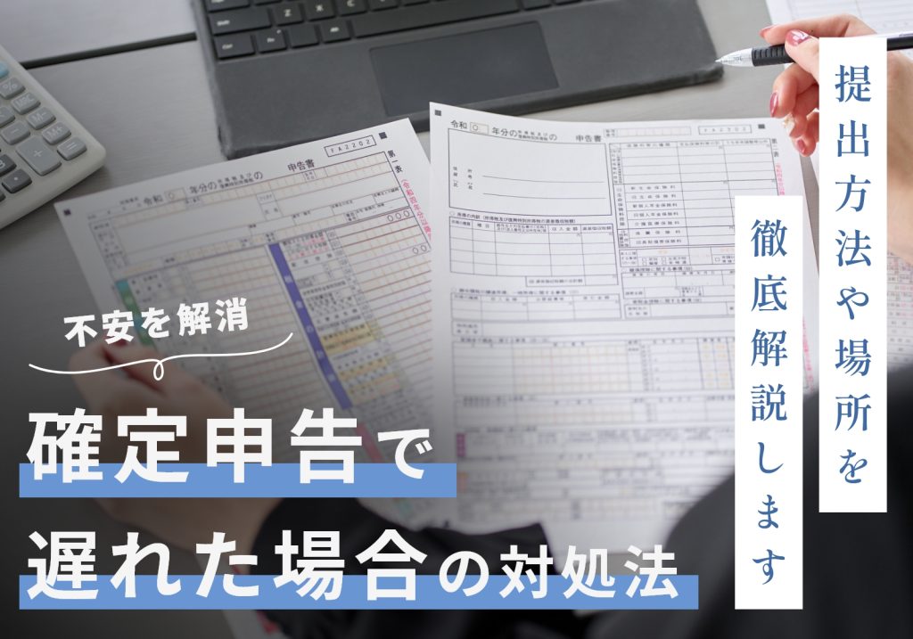 確定申告が遅れた場合はどこに提出する？e-Taxは使える？疑問をすべて解決